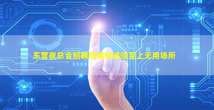 东营夜总会招聘招模特诚信至上无用场所